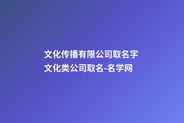 文化传播有限公司取名字 文化类公司取名-名学网